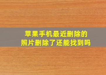 苹果手机最近删除的照片删除了还能找到吗