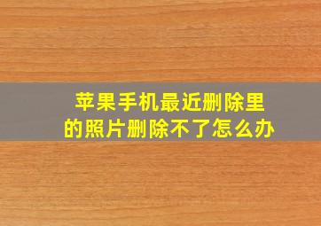 苹果手机最近删除里的照片删除不了怎么办