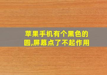 苹果手机有个黑色的圆,屏幕点了不起作用