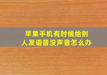 苹果手机有时候给别人发语音没声音怎么办