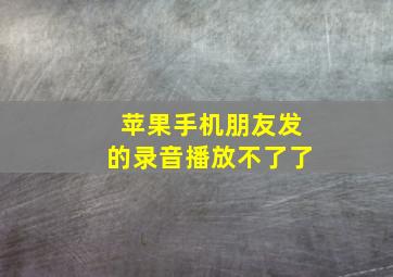 苹果手机朋友发的录音播放不了了