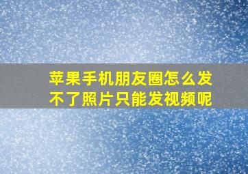 苹果手机朋友圈怎么发不了照片只能发视频呢