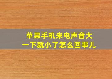 苹果手机来电声音大一下就小了怎么回事儿