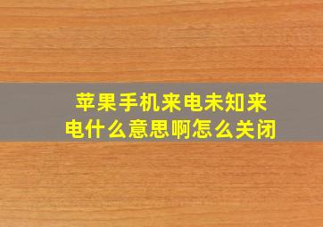 苹果手机来电未知来电什么意思啊怎么关闭