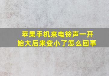 苹果手机来电铃声一开始大后来变小了怎么回事