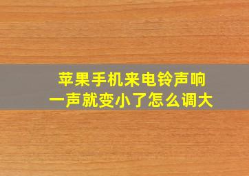 苹果手机来电铃声响一声就变小了怎么调大