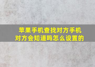 苹果手机查找对方手机对方会知道吗怎么设置的