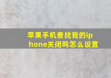 苹果手机查找我的iphone关闭吗怎么设置