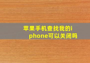 苹果手机查找我的iphone可以关闭吗