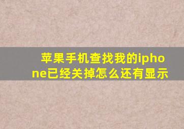 苹果手机查找我的iphone已经关掉怎么还有显示