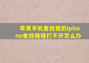 苹果手机查找我的iphone查找网络打不开怎么办