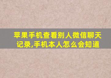 苹果手机查看别人微信聊天记录,手机本人怎么会知道