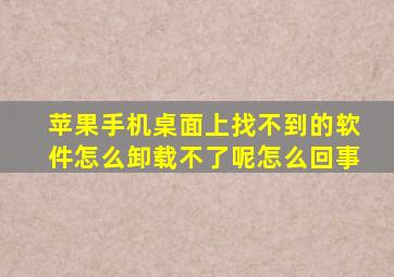 苹果手机桌面上找不到的软件怎么卸载不了呢怎么回事