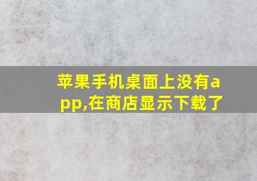 苹果手机桌面上没有app,在商店显示下载了