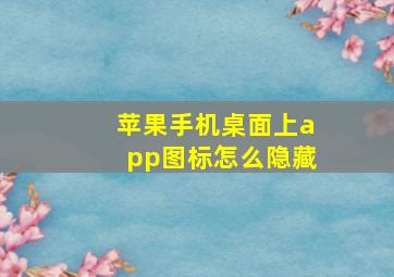 苹果手机桌面上app图标怎么隐藏