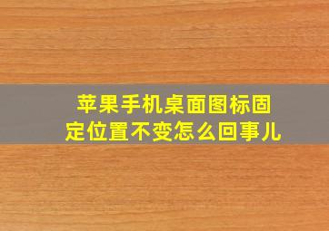 苹果手机桌面图标固定位置不变怎么回事儿