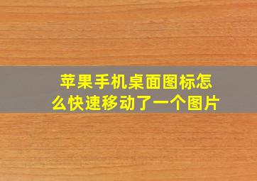 苹果手机桌面图标怎么快速移动了一个图片