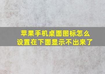 苹果手机桌面图标怎么设置在下面显示不出来了