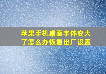 苹果手机桌面字体变大了怎么办恢复出厂设置