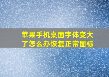 苹果手机桌面字体变大了怎么办恢复正常图标