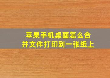 苹果手机桌面怎么合并文件打印到一张纸上