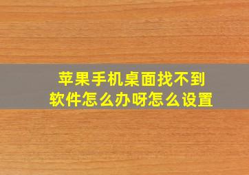 苹果手机桌面找不到软件怎么办呀怎么设置