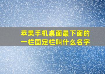 苹果手机桌面最下面的一栏固定栏叫什么名字