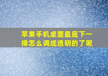 苹果手机桌面最底下一排怎么调成透明的了呢