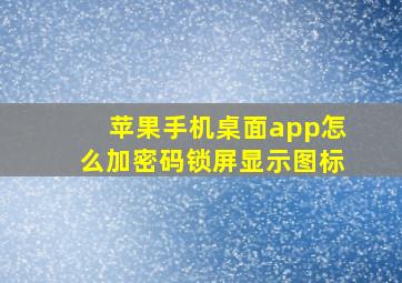 苹果手机桌面app怎么加密码锁屏显示图标