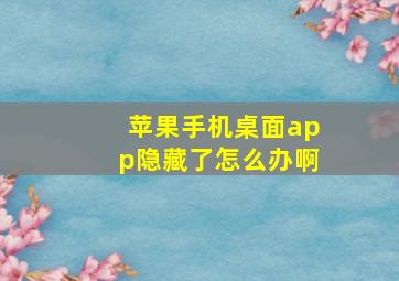 苹果手机桌面app隐藏了怎么办啊