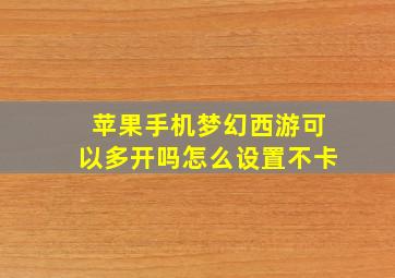 苹果手机梦幻西游可以多开吗怎么设置不卡