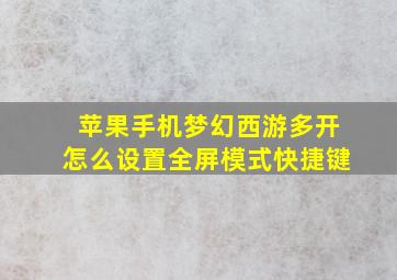 苹果手机梦幻西游多开怎么设置全屏模式快捷键