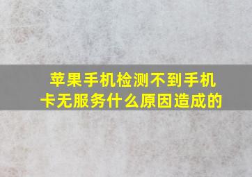 苹果手机检测不到手机卡无服务什么原因造成的