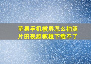 苹果手机横屏怎么拍照片的视频教程下载不了