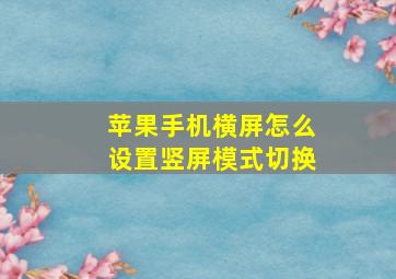 苹果手机横屏怎么设置竖屏模式切换