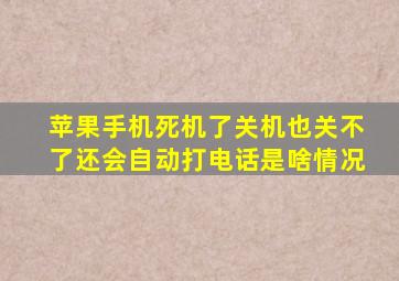 苹果手机死机了关机也关不了还会自动打电话是啥情况