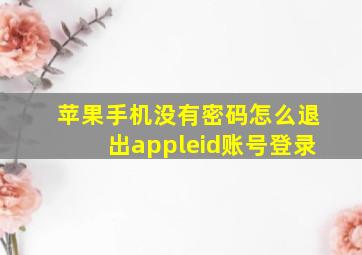 苹果手机没有密码怎么退出appleid账号登录