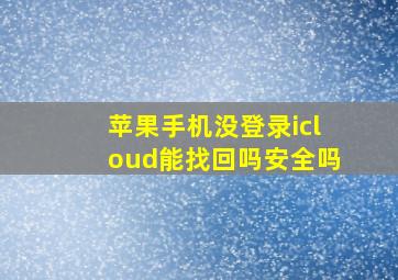 苹果手机没登录icloud能找回吗安全吗