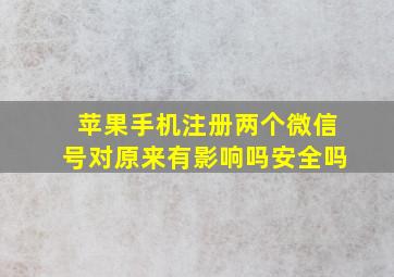 苹果手机注册两个微信号对原来有影响吗安全吗