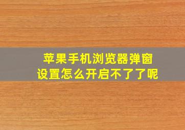 苹果手机浏览器弹窗设置怎么开启不了了呢