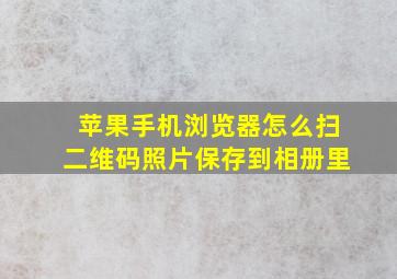 苹果手机浏览器怎么扫二维码照片保存到相册里