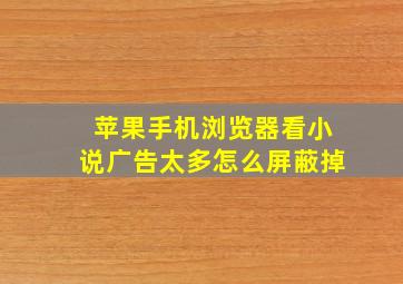 苹果手机浏览器看小说广告太多怎么屏蔽掉