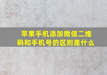 苹果手机添加微信二维码和手机号的区别是什么