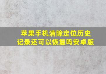 苹果手机清除定位历史记录还可以恢复吗安卓版