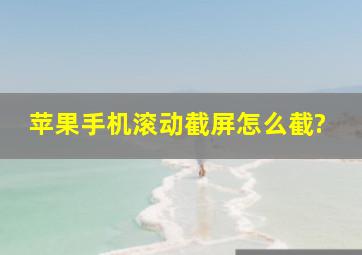 苹果手机滚动截屏怎么截?