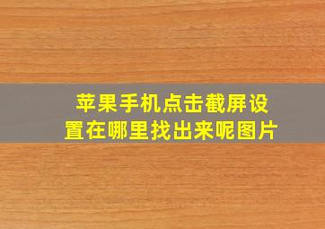 苹果手机点击截屏设置在哪里找出来呢图片