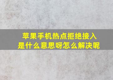 苹果手机热点拒绝接入是什么意思呀怎么解决呢