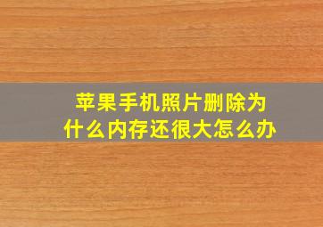 苹果手机照片删除为什么内存还很大怎么办