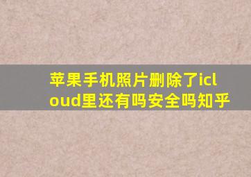 苹果手机照片删除了icloud里还有吗安全吗知乎