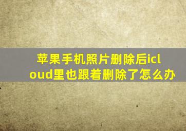 苹果手机照片删除后icloud里也跟着删除了怎么办